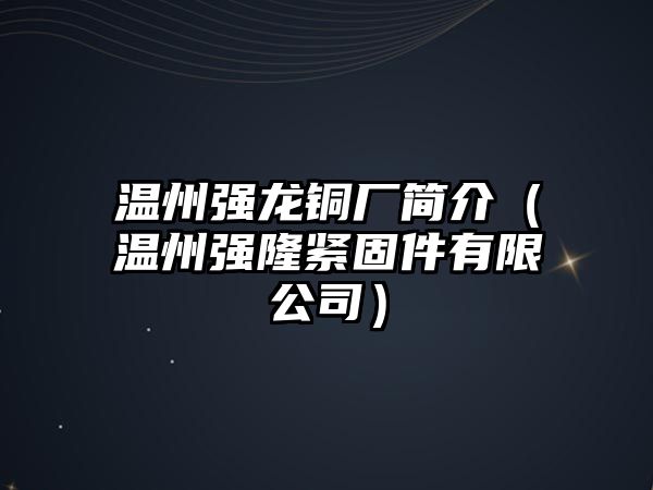 溫州強(qiáng)龍銅廠簡介（溫州強(qiáng)隆緊固件有限公司）