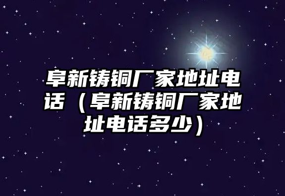 阜新鑄銅廠家地址電話（阜新鑄銅廠家地址電話多少）