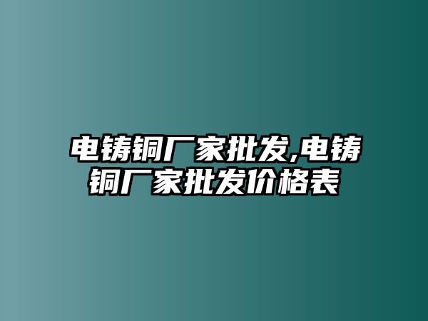 電鑄銅廠家批發(fā),電鑄銅廠家批發(fā)價(jià)格表