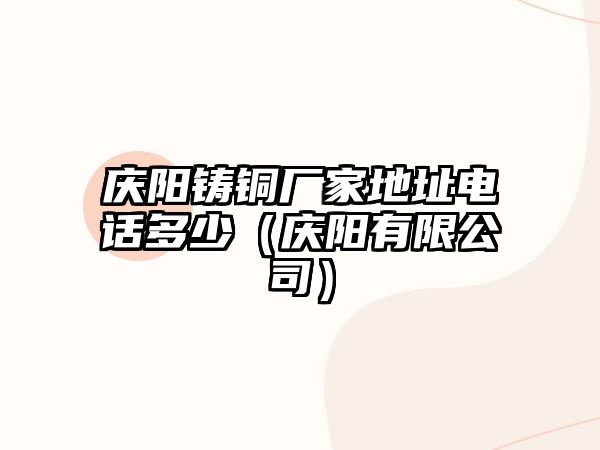 慶陽鑄銅廠家地址電話多少（慶陽有限公司）