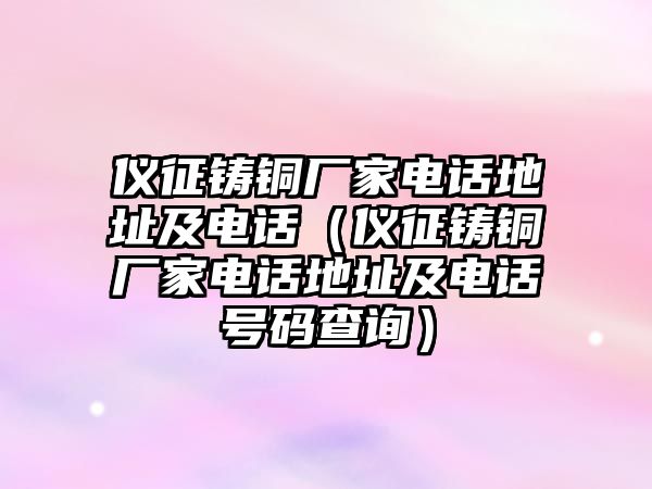 儀征鑄銅廠家電話地址及電話（儀征鑄銅廠家電話地址及電話號碼查詢）