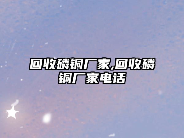 回收磷銅廠家,回收磷銅廠家電話