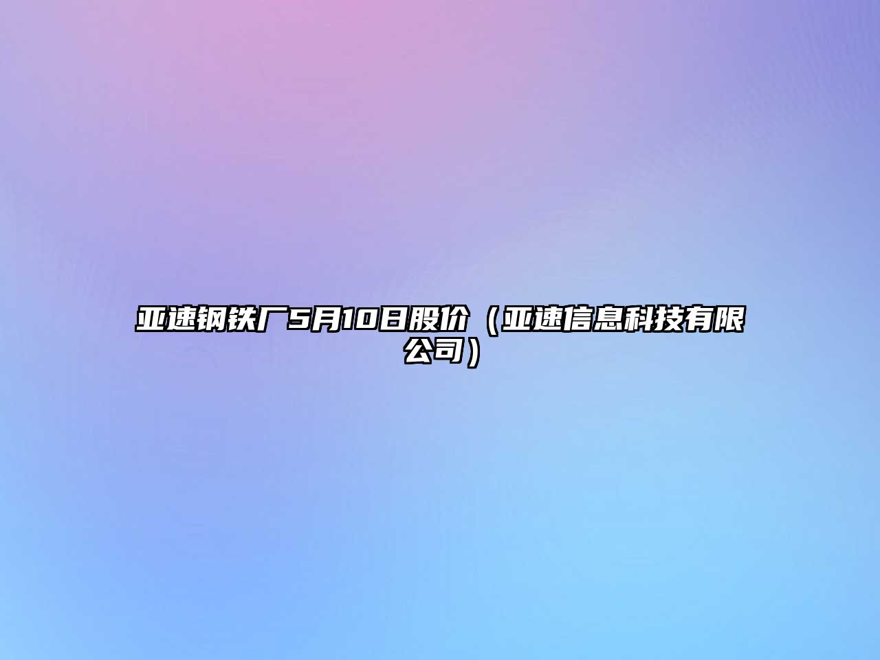 亞速鋼鐵廠5月10日股價(jià)（亞速信息科技有限公司）