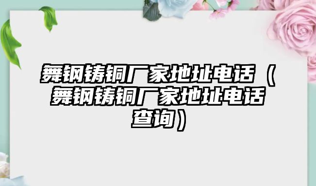 舞鋼鑄銅廠家地址電話（舞鋼鑄銅廠家地址電話查詢）