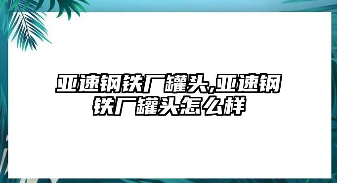 亞速鋼鐵廠罐頭,亞速鋼鐵廠罐頭怎么樣