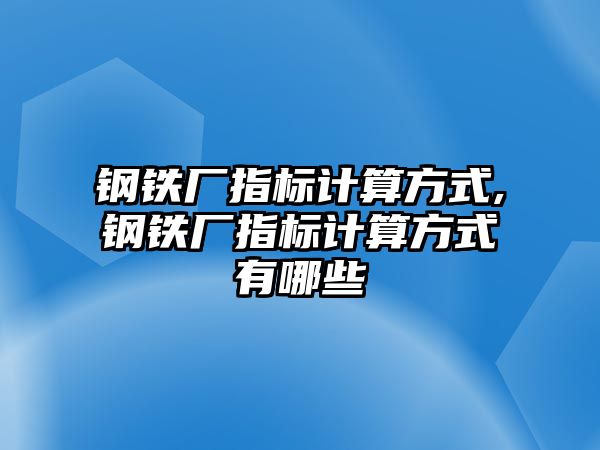 鋼鐵廠指標(biāo)計(jì)算方式,鋼鐵廠指標(biāo)計(jì)算方式有哪些