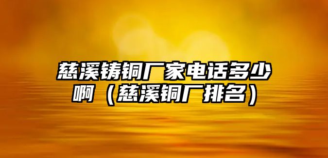 慈溪鑄銅廠家電話多少?。ù认~廠排名）