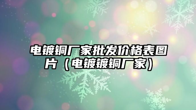 電鍍銅廠家批發(fā)價格表圖片（電鍍鍍銅廠家）