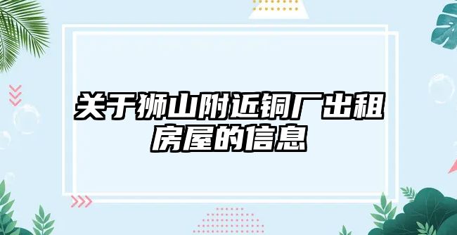 關(guān)于獅山附近銅廠出租房屋的信息