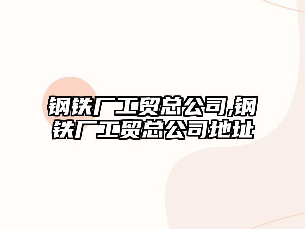 鋼鐵廠工貿總公司,鋼鐵廠工貿總公司地址