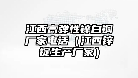 江西高彈性鋅白銅廠家電話（江西鋅錠生產(chǎn)廠家）