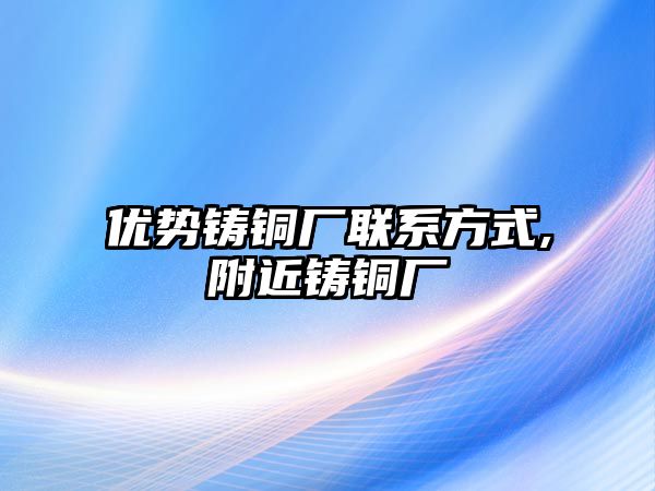 優(yōu)勢鑄銅廠聯(lián)系方式,附近鑄銅廠