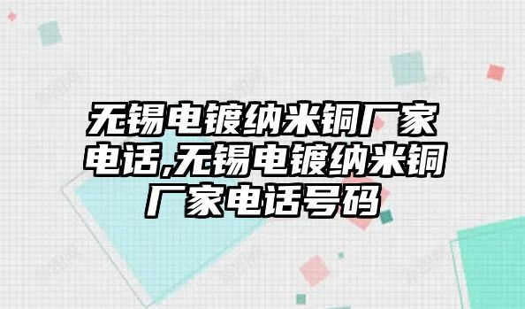 無錫電鍍納米銅廠家電話,無錫電鍍納米銅廠家電話號碼