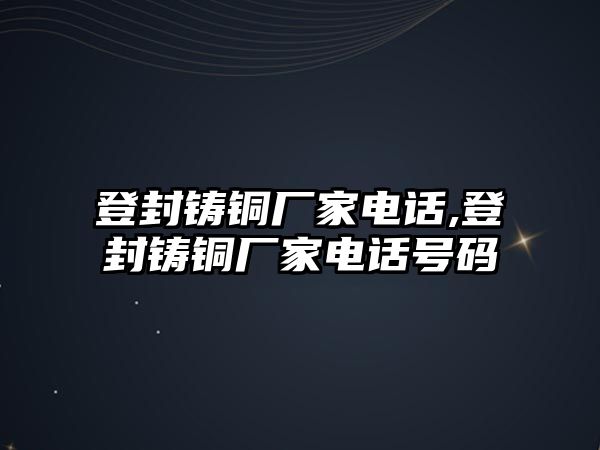 登封鑄銅廠家電話,登封鑄銅廠家電話號(hào)碼