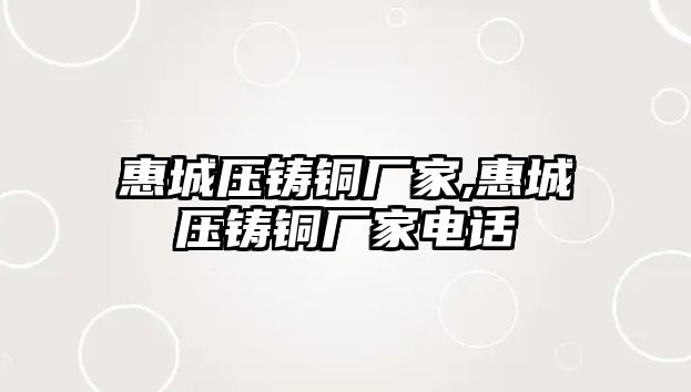 惠城壓鑄銅廠家,惠城壓鑄銅廠家電話