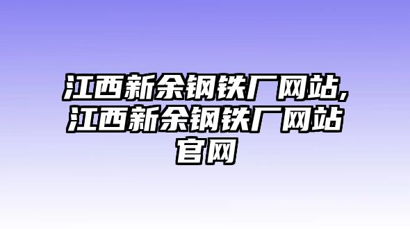 江西新余鋼鐵廠網(wǎng)站,江西新余鋼鐵廠網(wǎng)站官網(wǎng)