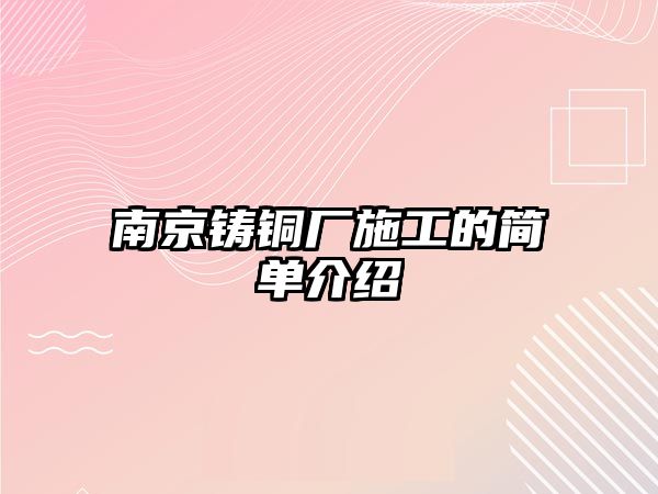 南京鑄銅廠施工的簡單介紹