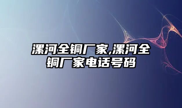 漯河全銅廠家,漯河全銅廠家電話號碼