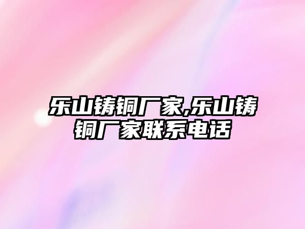 樂山鑄銅廠家,樂山鑄銅廠家聯系電話