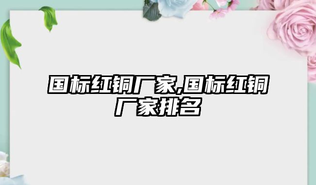 國標(biāo)紅銅廠家,國標(biāo)紅銅廠家排名