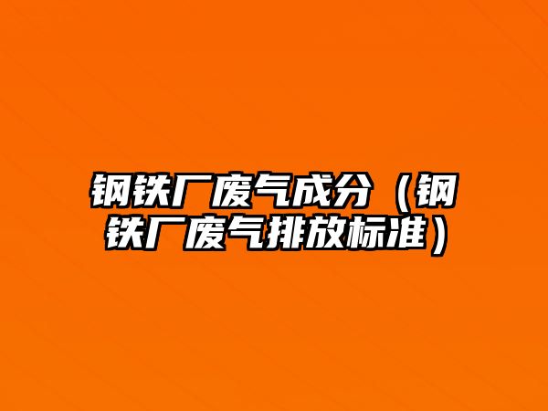 鋼鐵廠廢氣成分（鋼鐵廠廢氣排放標(biāo)準(zhǔn)）