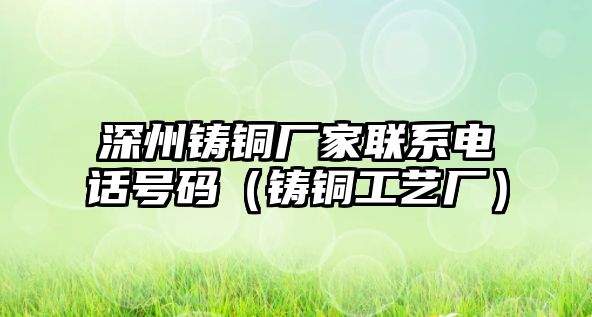 深州鑄銅廠家聯(lián)系電話號碼（鑄銅工藝廠）