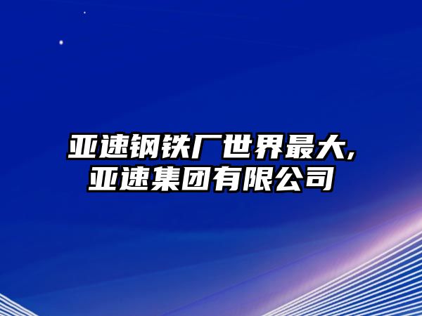 亞速鋼鐵廠世界最大,亞速集團有限公司