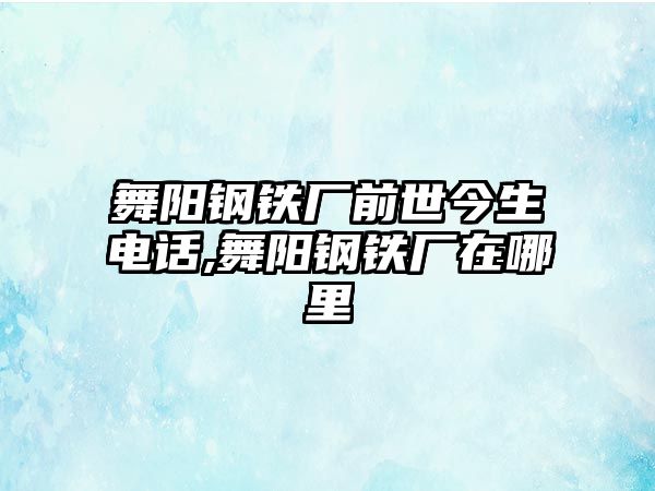 舞陽鋼鐵廠前世今生電話,舞陽鋼鐵廠在哪里