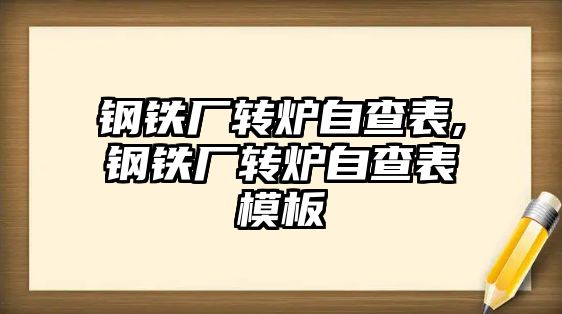 鋼鐵廠轉(zhuǎn)爐自查表,鋼鐵廠轉(zhuǎn)爐自查表模板