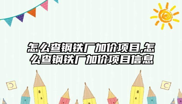 怎么查鋼鐵廠加價項目,怎么查鋼鐵廠加價項目信息