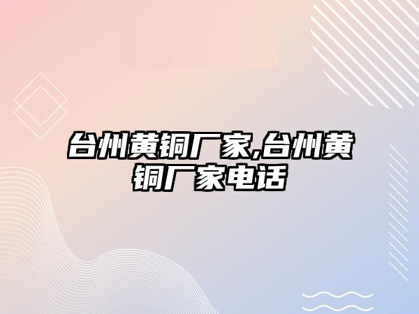 臺(tái)州黃銅廠家,臺(tái)州黃銅廠家電話