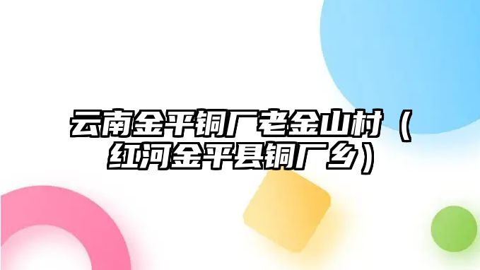 云南金平銅廠老金山村（紅河金平縣銅廠鄉(xiāng)）