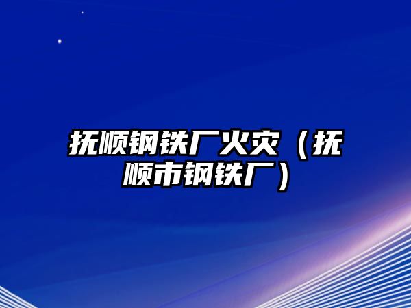 撫順鋼鐵廠火災（撫順市鋼鐵廠）