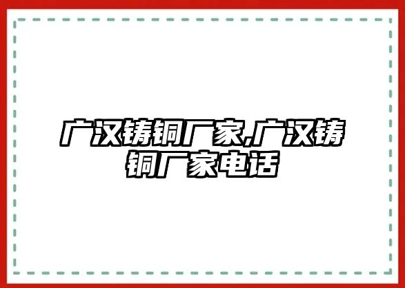 廣漢鑄銅廠家,廣漢鑄銅廠家電話