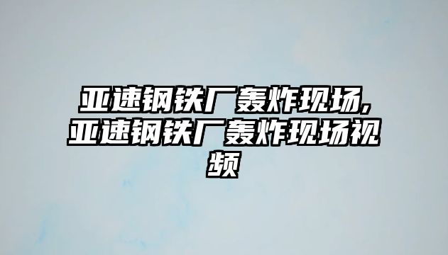 亞速鋼鐵廠轟炸現(xiàn)場,亞速鋼鐵廠轟炸現(xiàn)場視頻