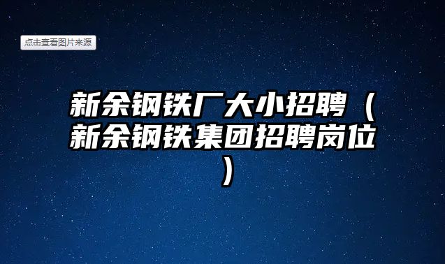 新余鋼鐵廠大小招聘（新余鋼鐵集團招聘崗位）