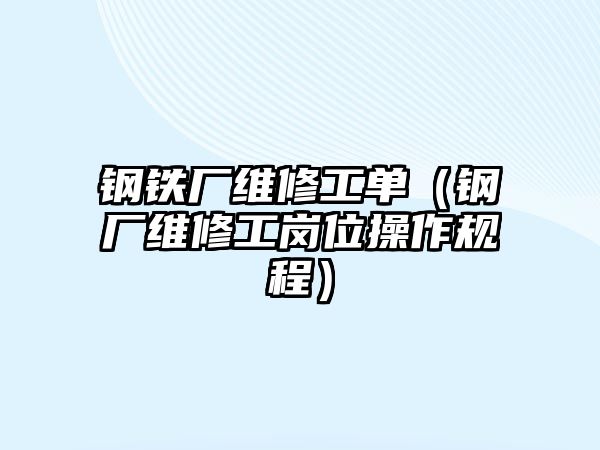 鋼鐵廠維修工單（鋼廠維修工崗位操作規(guī)程）