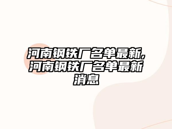 河南鋼鐵廠名單最新,河南鋼鐵廠名單最新消息