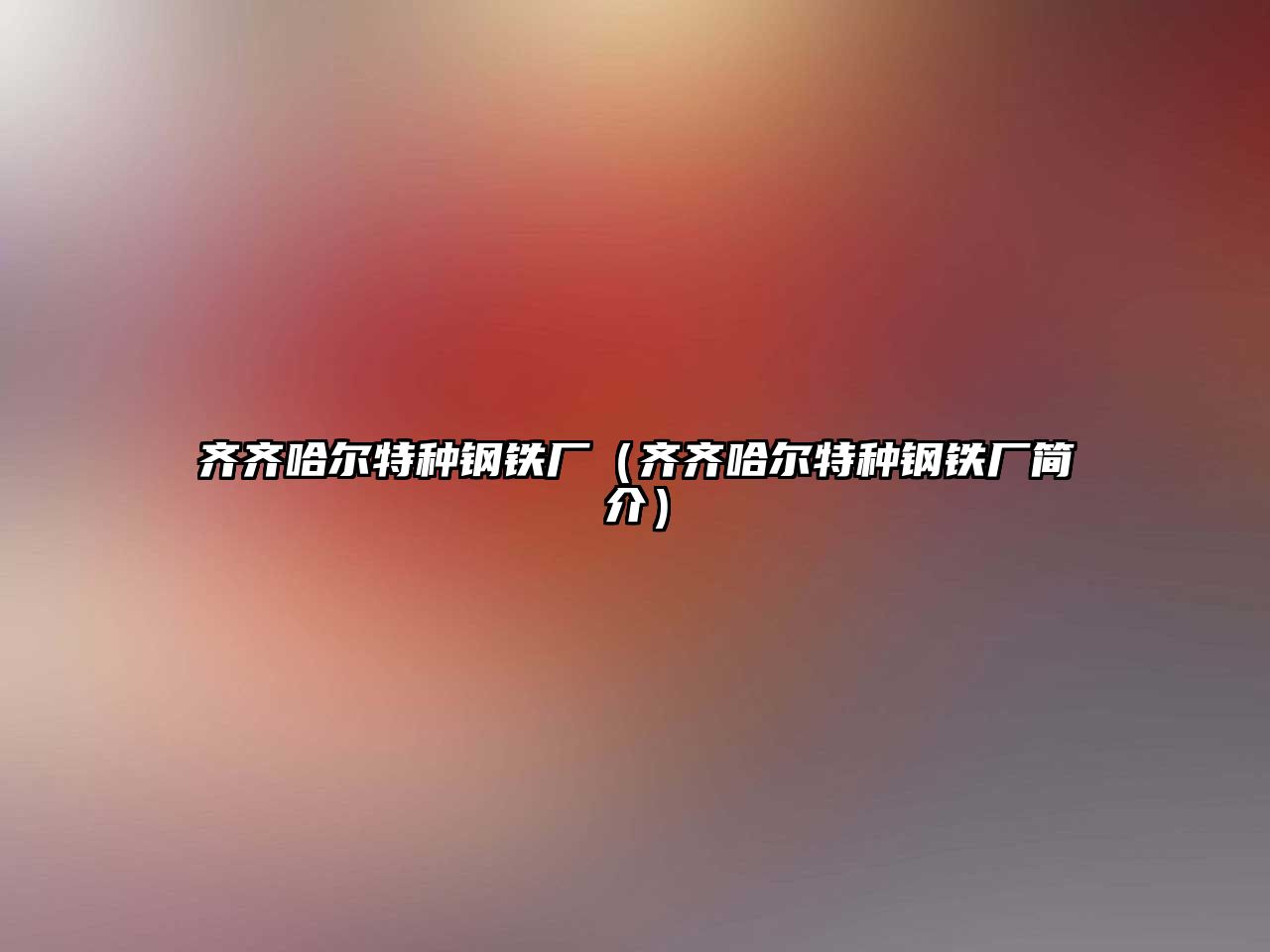 齊齊哈爾特種鋼鐵廠（齊齊哈爾特種鋼鐵廠簡介）