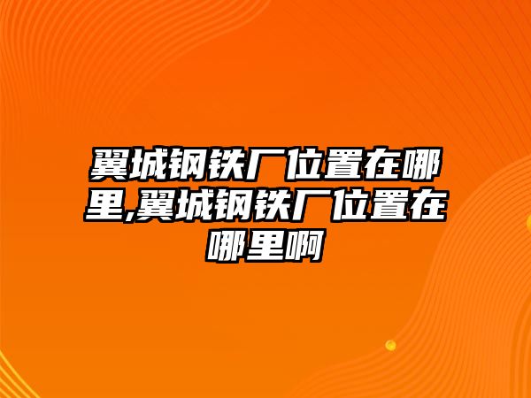 翼城鋼鐵廠位置在哪里,翼城鋼鐵廠位置在哪里啊