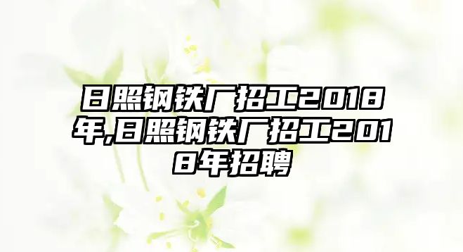 日照鋼鐵廠招工2018年,日照鋼鐵廠招工2018年招聘