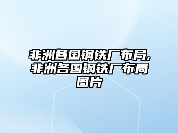 非洲各國(guó)鋼鐵廠布局,非洲各國(guó)鋼鐵廠布局圖片