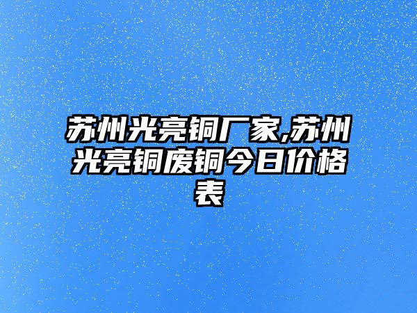 蘇州光亮銅廠家,蘇州光亮銅廢銅今日價格表