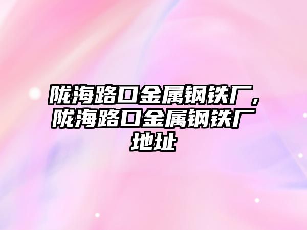 隴海路口金屬鋼鐵廠,隴海路口金屬鋼鐵廠地址