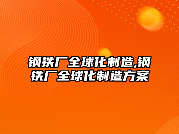 鋼鐵廠全球化制造,鋼鐵廠全球化制造方案