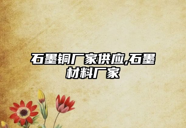 石墨銅廠家供應(yīng),石墨材料廠家