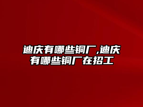 迪慶有哪些銅廠,迪慶有哪些銅廠在招工