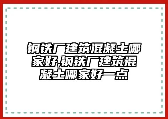 鋼鐵廠建筑混凝土哪家好,鋼鐵廠建筑混凝土哪家好一點