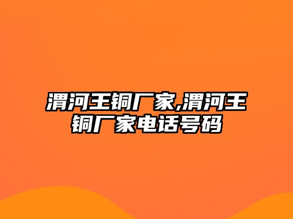 渭河王銅廠家,渭河王銅廠家電話號碼