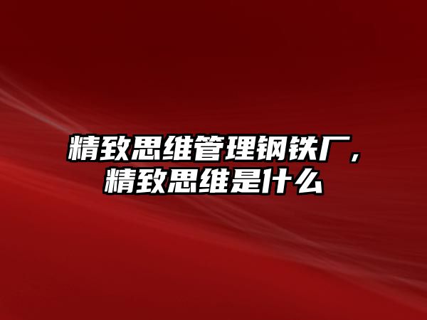 精致思維管理鋼鐵廠,精致思維是什么